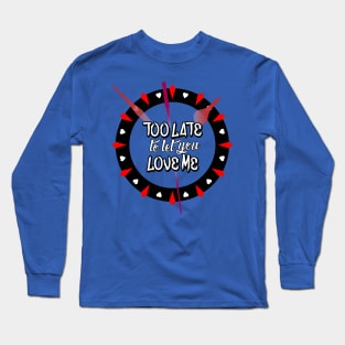 Too Late To Let You Love Me Long Sleeve T-Shirt